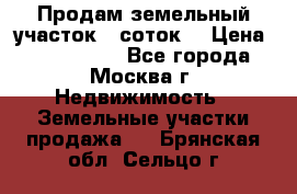 Продам земельный участок 7 соток. › Цена ­ 1 200 000 - Все города, Москва г. Недвижимость » Земельные участки продажа   . Брянская обл.,Сельцо г.